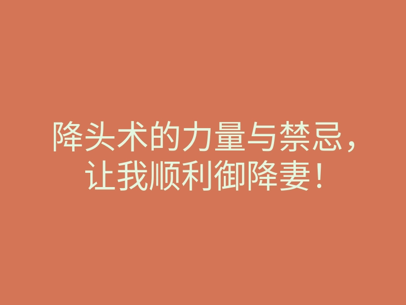 降头术的力量与禁忌,让我顺利御降妻!