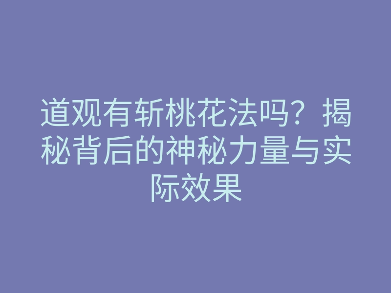 道观有斩桃花法吗?揭秘背后的神秘力量与实际效果