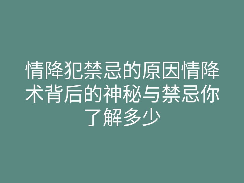 情降犯禁忌的原因情降术背后的神秘与禁忌你了解多少