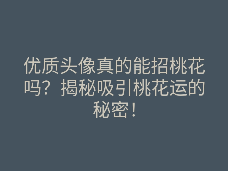 优质头像真的能招桃花吗?揭秘吸引桃花运的秘密!