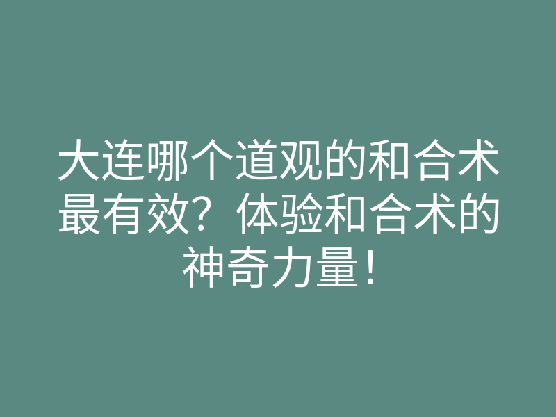 大连哪个道观的和合术最有效?体验和合术的神奇力量!