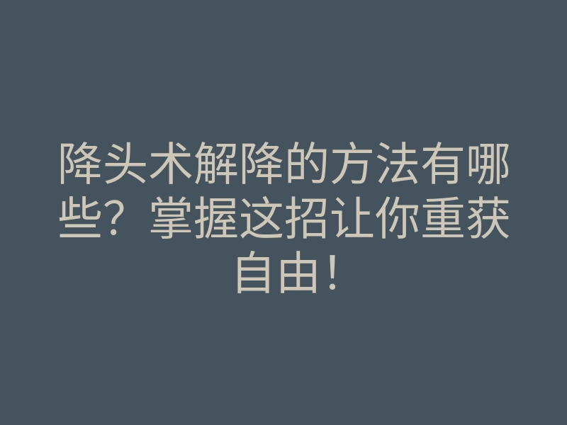 降头术解降的方法有哪些？掌握这招让你重获自由！