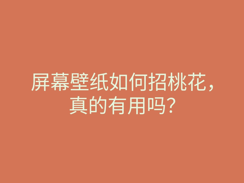 屏幕壁纸如何招桃花,真的有用吗?