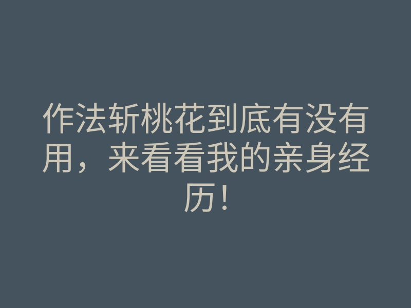 作法斩桃花到底有没有用,来看看我的亲身经历!
