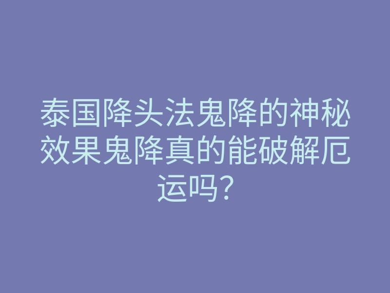 泰国降头法鬼降的神秘效果鬼降真的能破解厄运吗？
