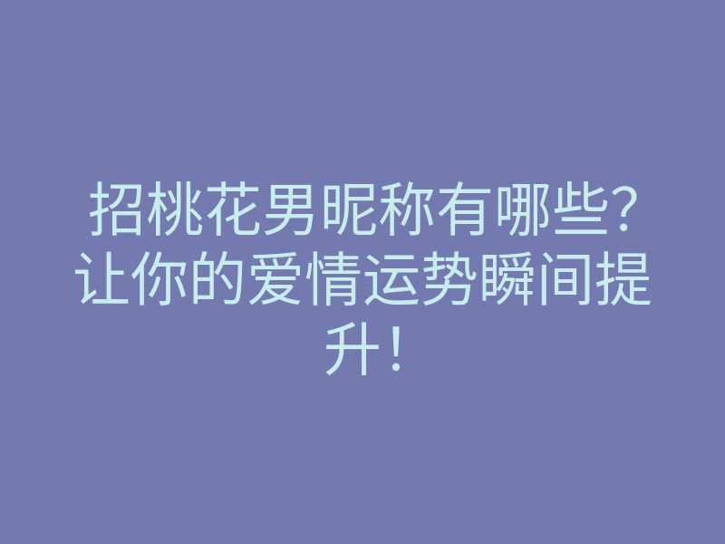 招桃花男昵称有哪些?让你的爱情运势瞬间提升!