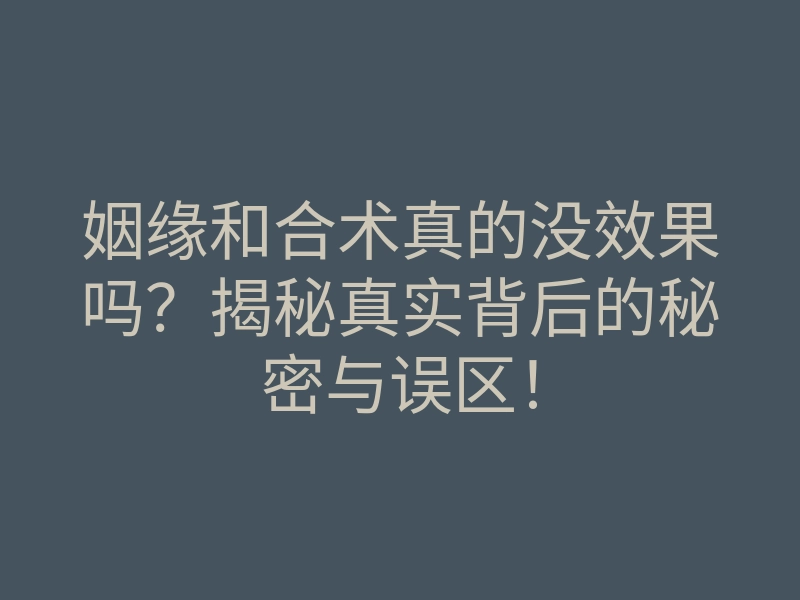 姻缘和合术真的没效果吗？揭秘真实背后的秘密与误区！
