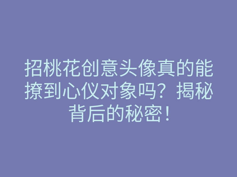 招桃花创意头像真的能撩到心仪对象吗?揭秘背后的秘密!