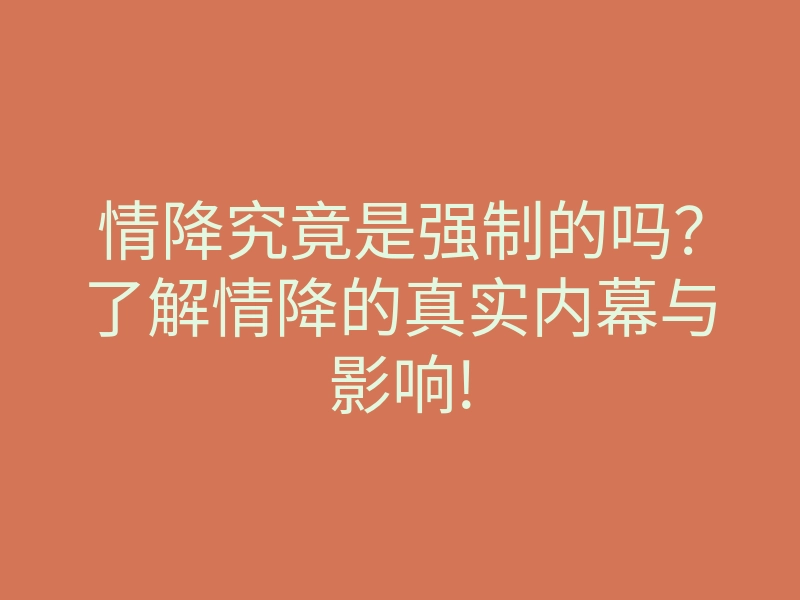 情降究竟是强制的吗?了解情降的真实内幕与影响!