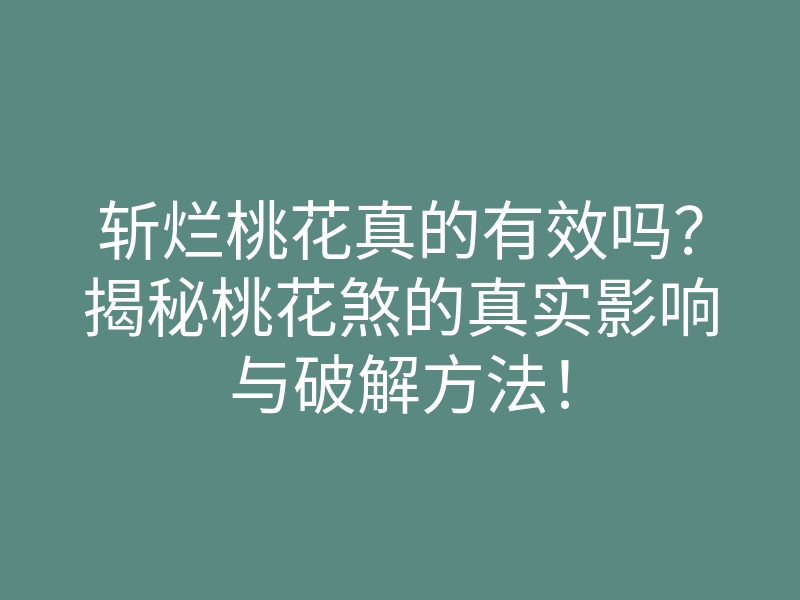 斩烂桃花真的有效吗?揭秘桃花煞的真实影响与破解方法!