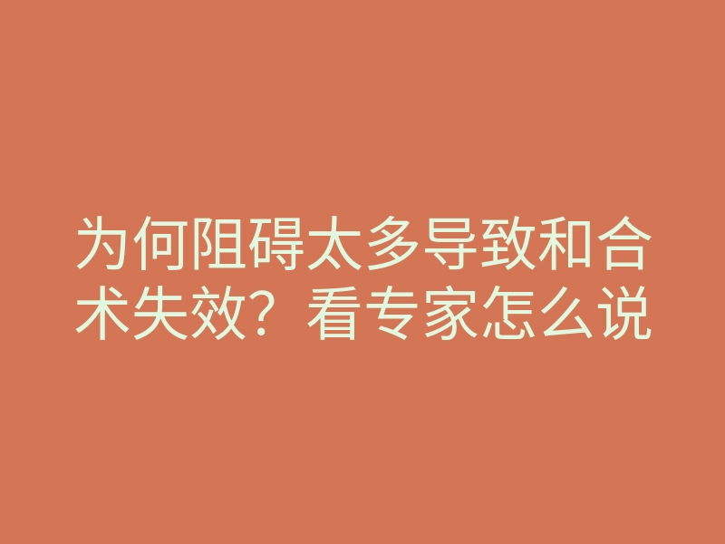 为何阻碍太多导致和合术失效?看专家怎么说