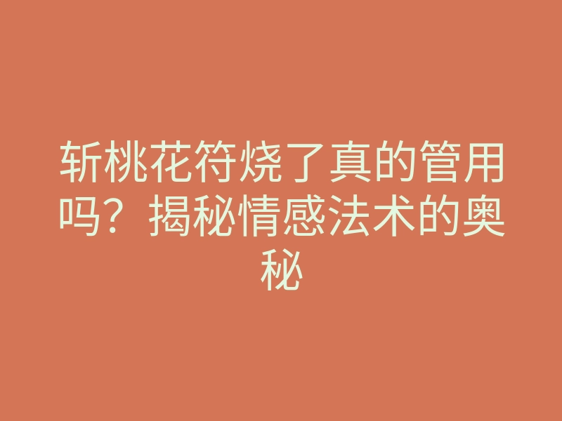 斩桃花符烧了真的管用吗?揭秘情感法术的奥秘