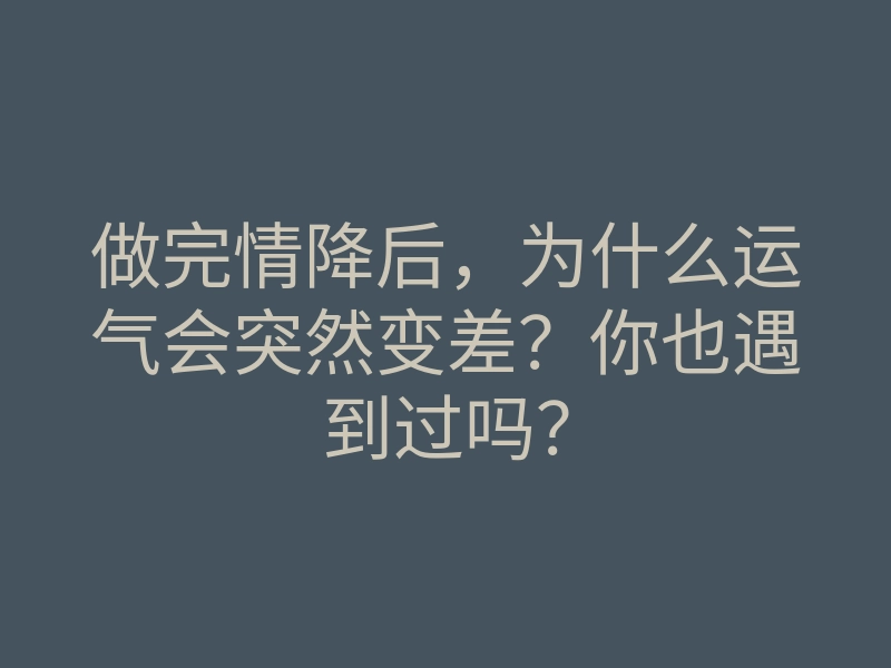 做完情降后,为什么运气会突然变差?你也遇到过吗?