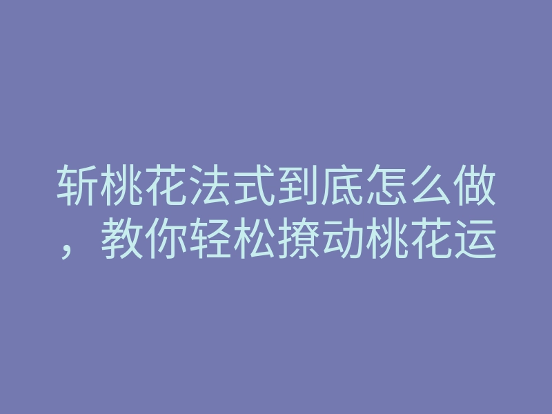 斩桃花法式到底怎么做,教你轻松撩动桃花运