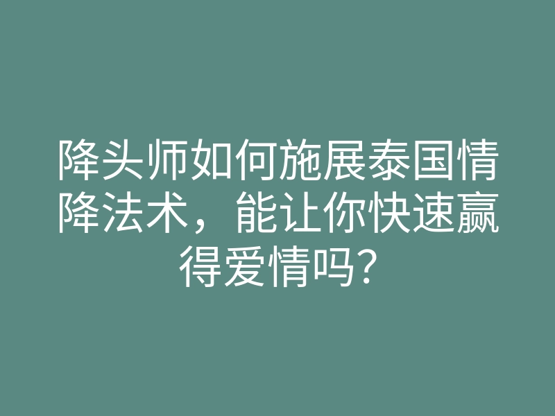 降头师如何施展泰国情降法术,能让你快速赢得爱情吗?