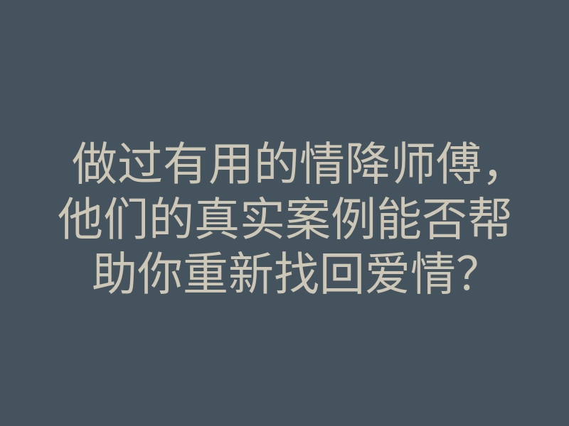 做过有用的情降师傅,他们的真实案例能否帮助你重新找回爱情?