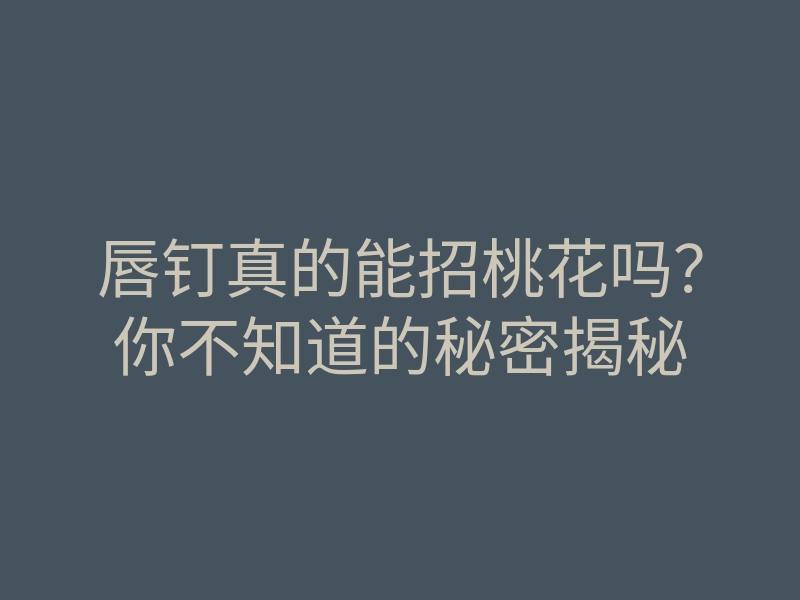唇钉真的能招桃花吗?你不知道的秘密揭秘
