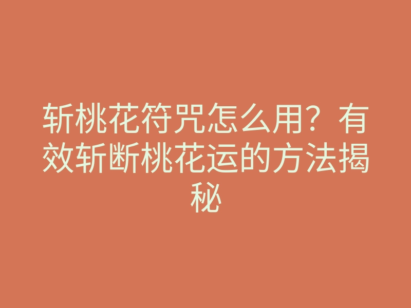 斩桃花符咒怎么用?有效斩断桃花运的方法揭秘