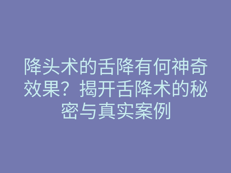 降头术的舌降有何神奇效果？揭开舌降术的秘密与真实案例
