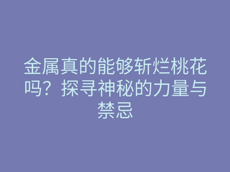 金属真的能够斩烂桃花吗？探寻神秘的力量与禁忌