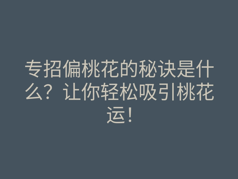 专招偏桃花的秘诀是什么?让你轻松吸引桃花运!