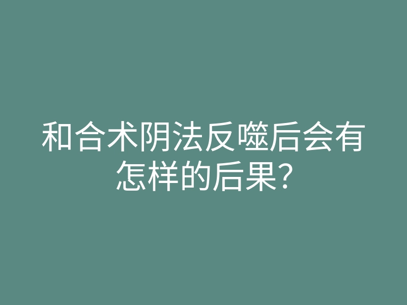 和合术阴法反噬后会有怎样的后果?