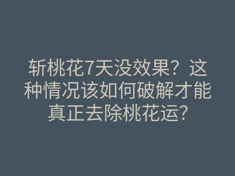 斩桃花7天没效果?这种情况该如何破解才能真正去除桃花运?