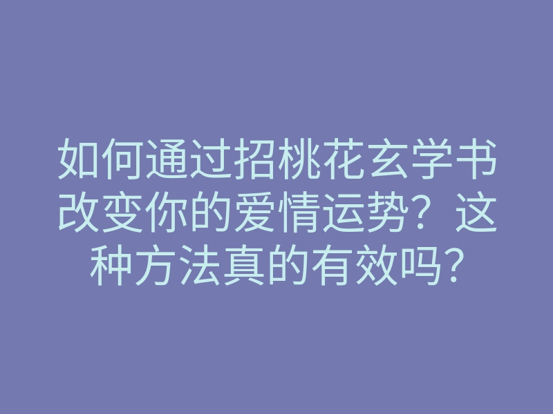 如何通过招桃花玄学书改变你的爱情运势?这种方法真的有效吗?