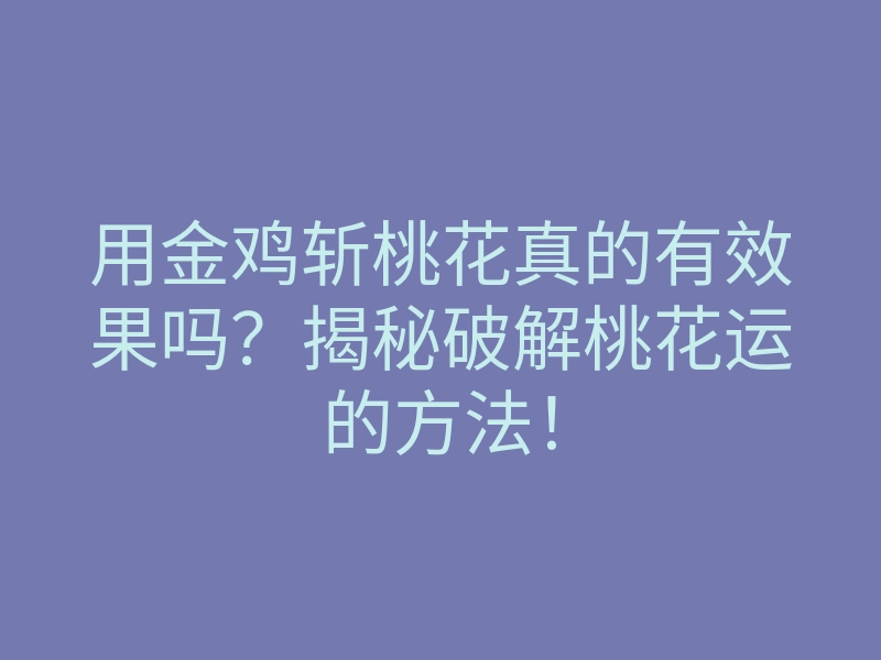 用金鸡斩桃花真的有效果吗?揭秘破解桃花运的方法!