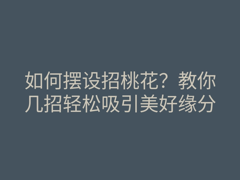如何摆设招桃花?教你几招轻松吸引美好缘分