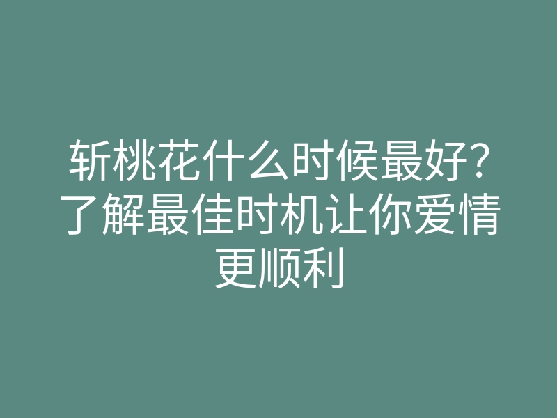 斩桃花什么时候最好?了解最佳时机让你爱情更顺利