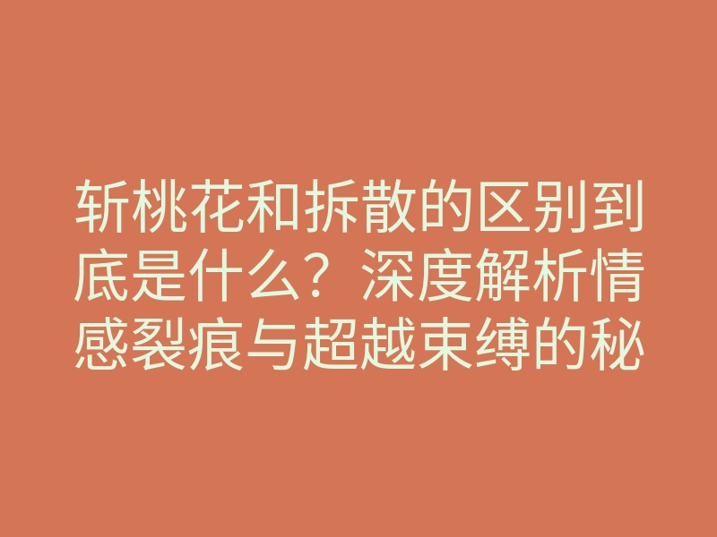 斩桃花和拆散的区别到底是什么?深度解析情感裂痕与超越束缚的秘密