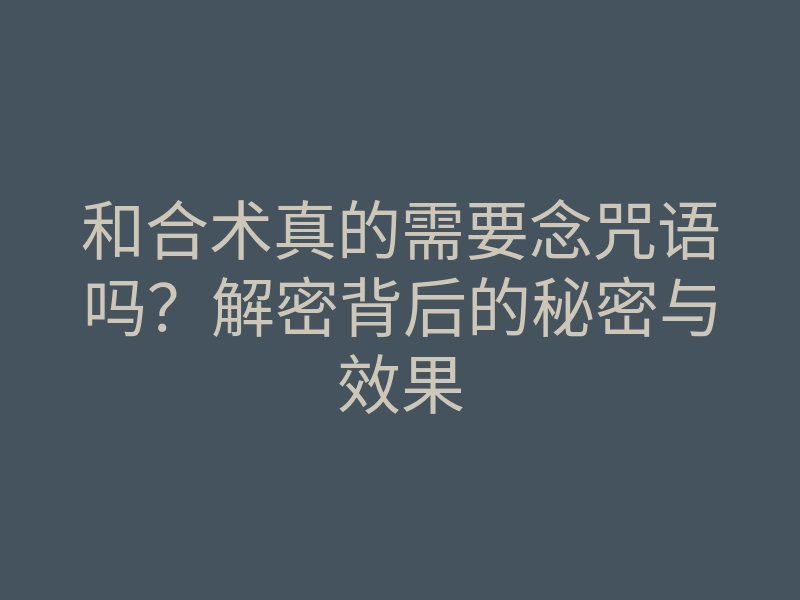和合术真的需要念咒语吗?解密背后的秘密与效果