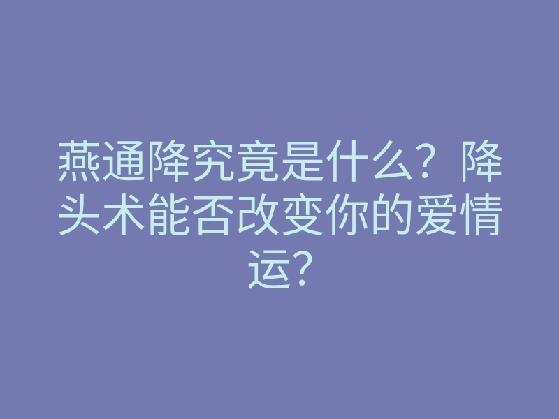 燕通降究竟是什么？降头术能否改变你的爱情运？
