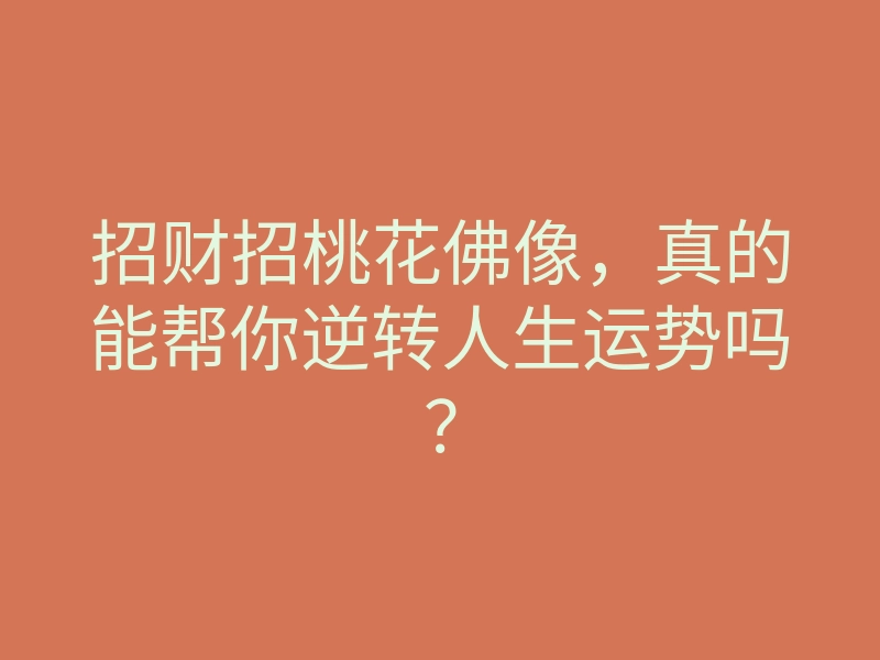 招财招桃花佛像,真的能帮你逆转人生运势吗?