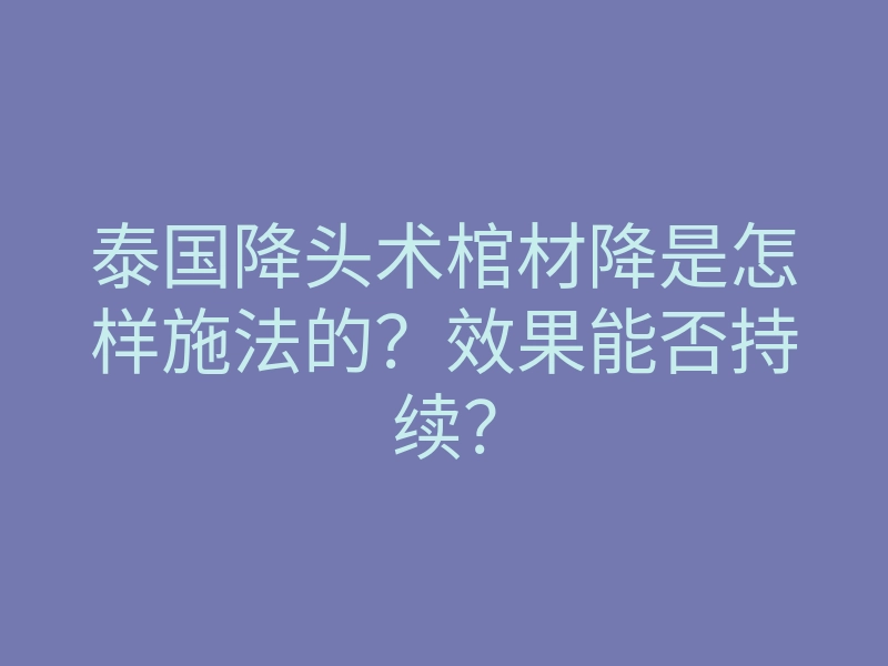 泰国降头术棺材降是怎样施法的?效果能否持续?