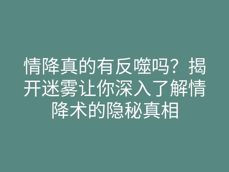 情降真的有反噬吗?揭开迷雾让你深入了解情降术的隐秘真相