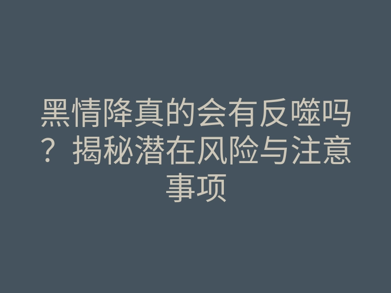 黑情降真的会有反噬吗?揭秘潜在风险与注意事项