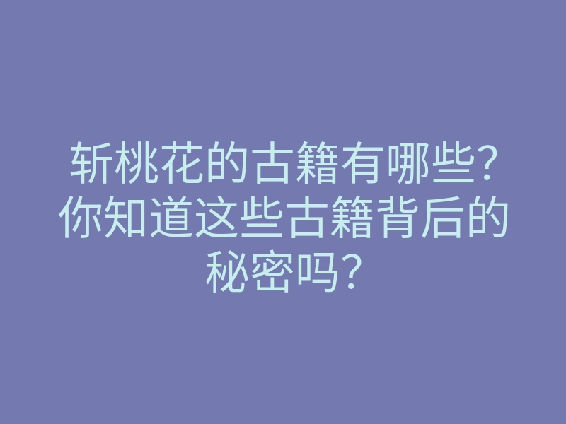 斩桃花的古籍有哪些?你知道这些古籍背后的秘密吗?