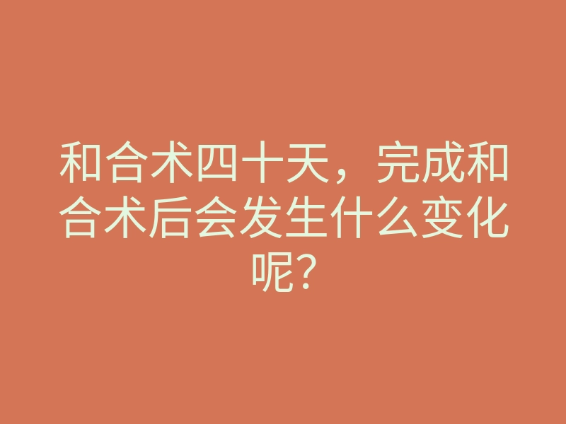 和合术四十天，完成和合术后会发生什么变化呢？