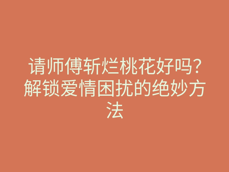 请师傅斩烂桃花好吗？解锁爱情困扰的绝妙方法