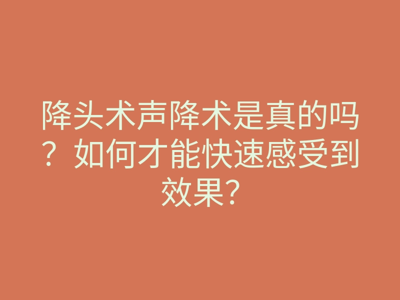 降头术声降术是真的吗?如何才能快速感受到效果?