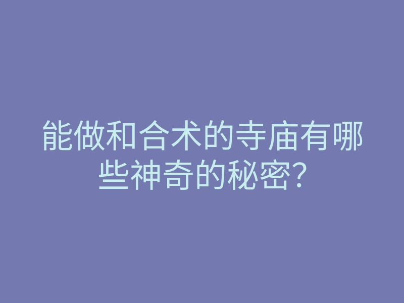 能做和合术的寺庙有哪些神奇的秘密?