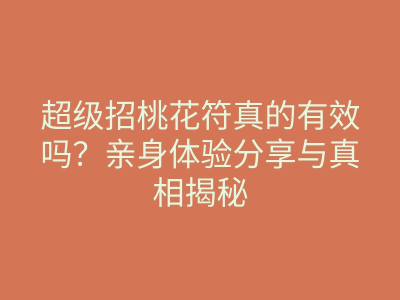 超级招桃花符真的有效吗?亲身体验分享与真相揭秘