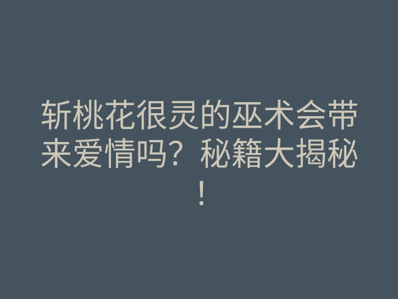 斩桃花很灵的巫术会带来爱情吗?秘籍大揭秘!