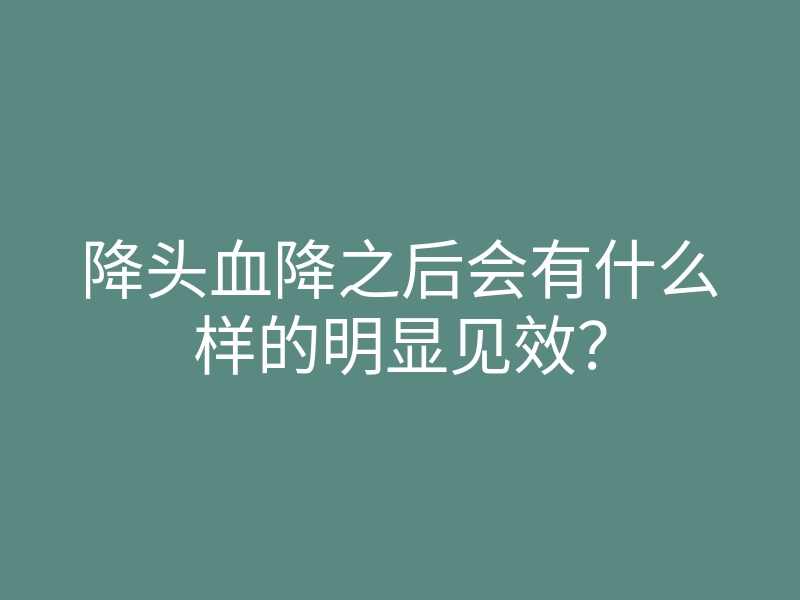 降头血降之后会有什么样的明显见效？