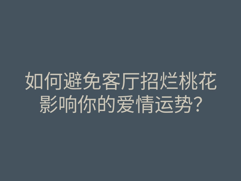 如何避免客厅招烂桃花影响你的爱情运势?