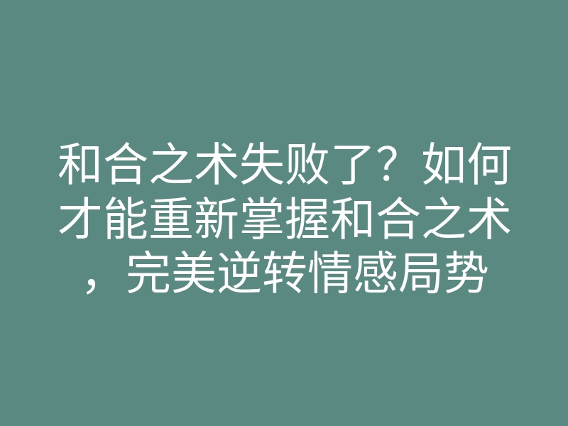 和合之术失败了?如何才能重新掌握和合之术,完美逆转情感局势