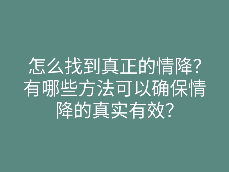 怎么找到真正的情降?有哪些方法可以确保情降的真实有效?