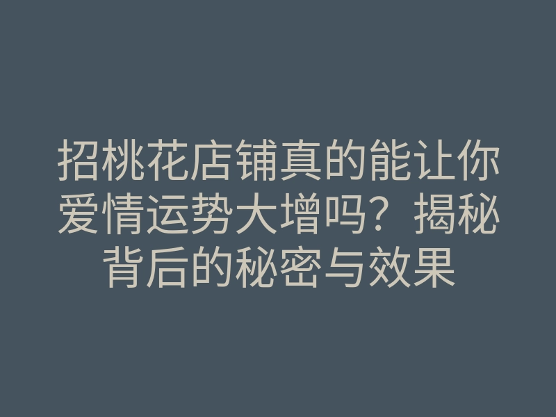 招桃花店铺真的能让你爱情运势大增吗?揭秘背后的秘密与效果